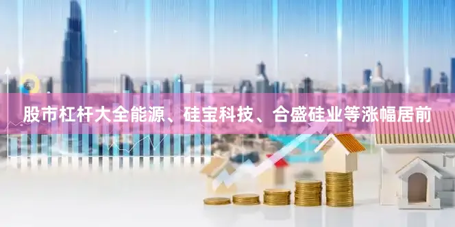股市杠杆大全能源、硅宝科技、合盛硅业等涨幅居前