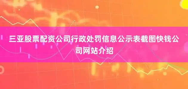 三亚股票配资公司　　行政处罚信息公示表截图　　快钱公司网站介绍