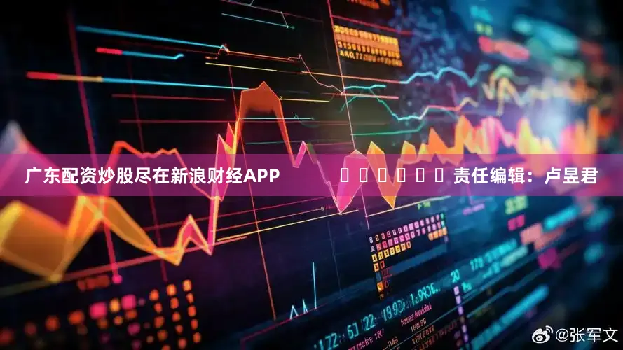 广东配资炒股尽在新浪财经APP            						责任编辑：卢昱君