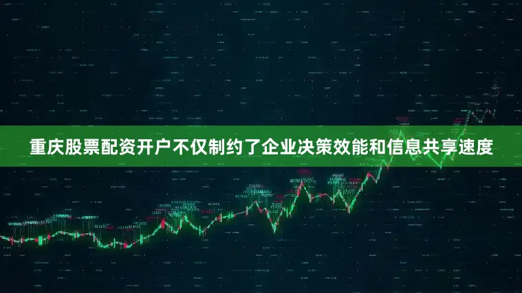 重庆股票配资开户不仅制约了企业决策效能和信息共享速度