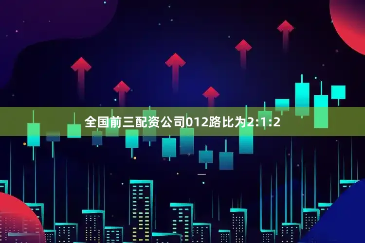 全国前三配资公司012路比为2:1:2