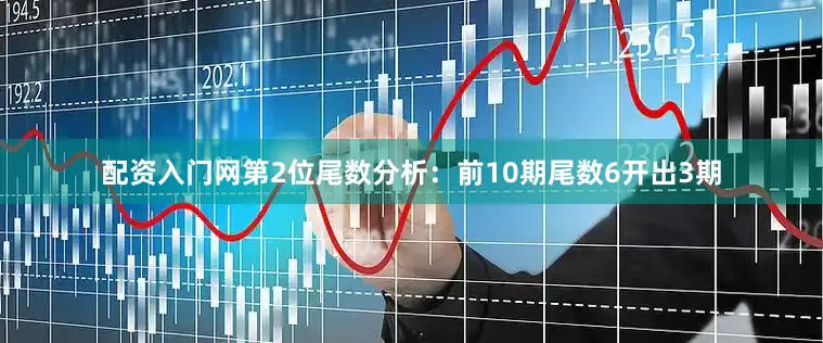 配资入门网　　第2位尾数分析：前10期尾数6开出3期