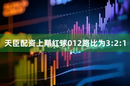 天臣配资上期红球012路比为3:2:1