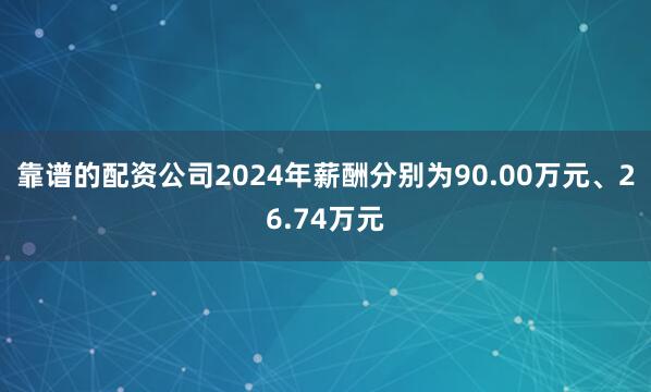 靠谱的配资公司2024年薪酬分别为90.00万元、26.74万元