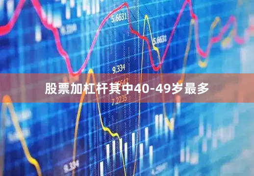 股票加杠杆其中40-49岁最多