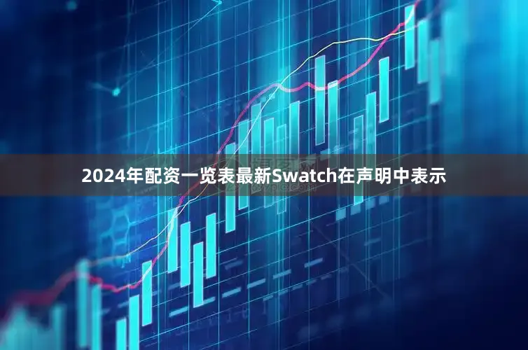 2024年配资一览表最新　　Swatch在声明中表示