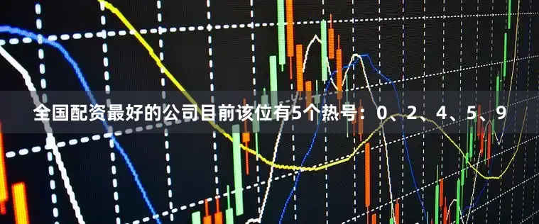 全国配资最好的公司目前该位有5个热号：0、2、4、5、9