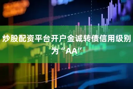 炒股配资平台开户金诚转债信用级别为“AA”