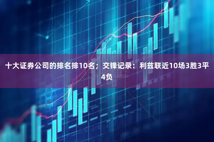 十大证券公司的排名排10名；　　交锋记录：利兹联近10场3胜3平4负