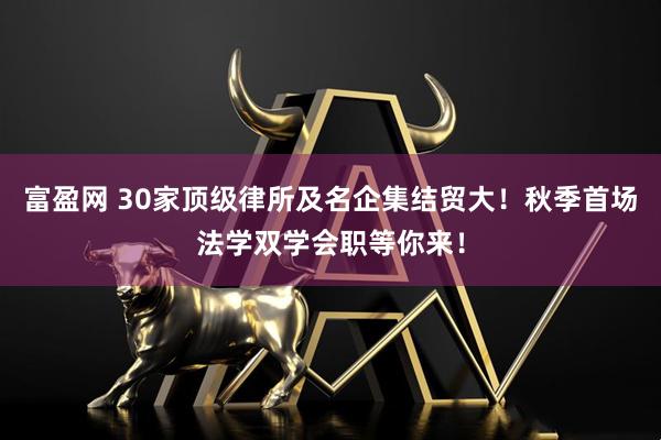 富盈网 30家顶级律所及名企集结贸大！秋季首场法学双学会职等你来！
