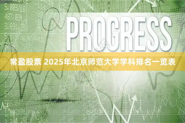 常盈股票 2025年北京师范大学学科排名一览表