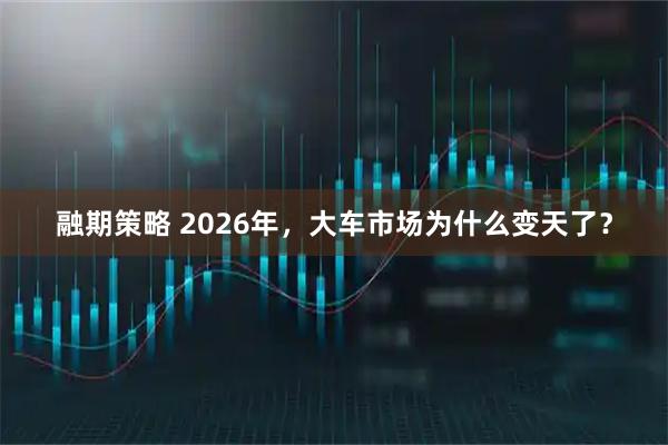 融期策略 2026年，大车市场为什么变天了？