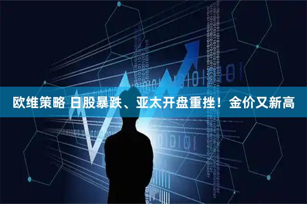 欧维策略 日股暴跌、亚太开盘重挫！金价又新高