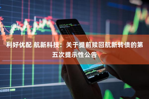 利好优配 航新科技：关于提前赎回航新转债的第五次提示性公告