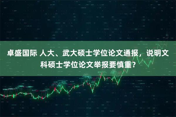 卓盛国际 人大、武大硕士学位论文通报,说明文科硕士学位论文举报要慎重?