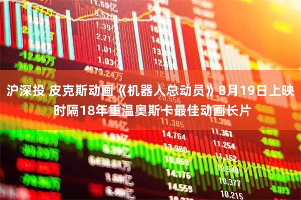 沪深投 皮克斯动画《机器人总动员》8月19日上映 时隔18年重温奥斯卡最佳动画长片