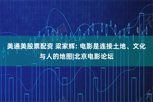 美通美股票配资 梁家辉: 电影是连接土地、文化与人的地图|北京电影论坛