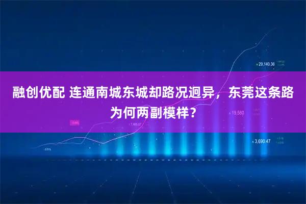 融创优配 连通南城东城却路况迥异，东莞这条路为何两副模样？